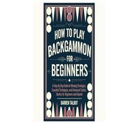 HOW TO PLAY BACKGAMMON FOR BEGINNERS: A Step-By-Step Guide To Winning Strategies, Essential Techniques, And Advanced Tactics, Tactics For Beginners And Beyond
