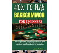 HOW TO PLAY BACKGAMMON FOR BEGINNERS: Learn the basics of backgammon,master the game rules,the winning strategies,the scorecard,the variations and become a pro in no distant time