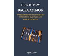 HOW TO PLAY BACKGAMMON: THE BEGINNERS GUIDE TO BACKGAMON INSTRUCTIONS, GAME RULES AND WINNING STRATEGIES