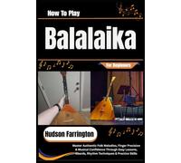 How To Play Balalaika For Beginners: Master Authentic Folk Melodies, Finger Precision & Musical Confidence Through Easy Lessons, Chords, Rhythm Techniques & Practice Skills