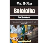 How To Play Balalaika For Beginners: Master Folk Melodies, Build Finger Confidence, And Develop Authentic Eastern European String Techniques With Clear Guided Practice