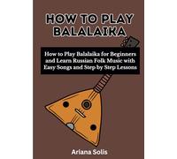 How To Play Balalaika: How to Play Balalaika for Beginners and Learn Russian Folk Music with Easy Songs and Step by Step Lessons