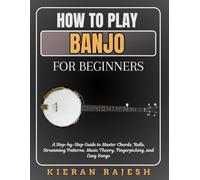 HOW TO PLAY BANJO FOR BEGINNERS: A Step-by-Step Guide to Master Chords, Rolls, Strumming Patterns, Music Theory, Fingerpicking, and Easy Songs
