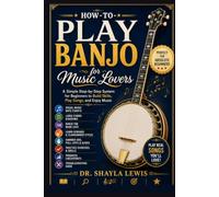 HOW TO PLAY BANJO FOR MUSIC LOVERS: A Simple Step-by-Step System for Beginners to Build Skills, Play Songs, and Enjoy Music