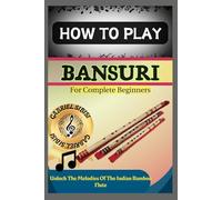 HOW TO PLAY BANSURI FOR COMPLETE BEGINNERS: Unlock The Melodies Of The Indian Bamboo Flute
