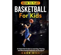 How to Play Basketball for Kids: An Essential Guide to Learning, Playing, and Becoming Proficient at the Sport (Learning Sports)