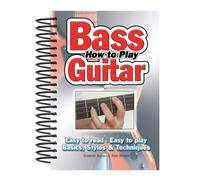 How To Play Bass Guitar : Easy to Read, Easy to Play; Basics, Styles & Techniques
