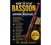 HOW TO PLAY BASSOON FOR ASPIRING MUSICIANS: Practical Lessons for Adults and Beginners Covering Tone, Technique, Fingering, and Musical Expression