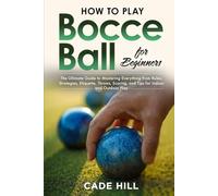 How to Play Bocce Ball for Beginners: The Ultimate Guide to Mastering Everything from Rules, Strategies, Etiquette, Throws, Scoring, and Tips for Indoor and Outdoor Play (Learning Sports)