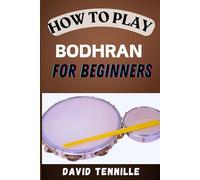 HOW TO PLAY BODHARN FOR BEGINNERS: Mastering the Basics: A Step-by-Step Guide to Learning the Bodhrán