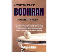 HOW TO PLAY BODHRAN FOR BEGINNERS: Unlock The Secrets Of Irish Drum Rhythms, Develop Foundational Skills, And Embark On A Rewarding Musical Journey With Expert Guidance And Practical Exercises