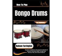 How To Play Bongo Drums For Beginners: Rhythmic Confidence, Fast Hand Coordination & Dynamic Percussion Skills Through Easy Grooves, Fills, And Cultural Patterns