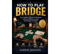 How to Play Bridge: The Complete Beginner’s Handbook to Rules, Bidding, Scoring, and Strategic Gameplay