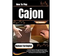 How To Play Cajon For Beginners: Rhythm Mastery Through Dynamic Hand Percussion, Groove Confidence, Stage-Ready Techniques & Creative Beat Patterns