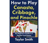 How to Play Canasta, Cribbage, and Pinochle: The Beginner's Guides to 3 Popular Card Games (Learn to Play Card Games)