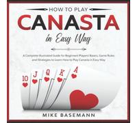 How to Play Canasta in Easy Way: A Complete Illustrated Guide for Beginners Players!Basics, Game Rules and Strategies to Learn How to Play Canasta in Easy Way