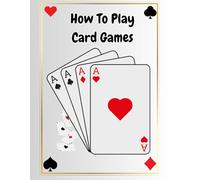 How To Play Card Games - mastering poker , Bridge , Rummy , and more: Learn the Rules, Strategies, and Secrets of Card Game Mastery