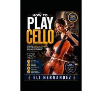 HOW TO PLAY CELLO: A Complete Beginner-to-Intermediate Guide to Building Technique, Musicality, and Confidence
