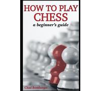 How To Play Chess: A Beginner's Guide to Learning the Chess Game, Pieces, Board, Rules, & Strategies