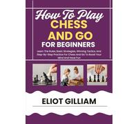 HOW TO PLAY CHESS AND GO For Beginners: Learn The Rules, Basic Strategies, Winning Tactics, And Step-By-Step Practice For Chess And Go To Boost Your Mind And Have Fun