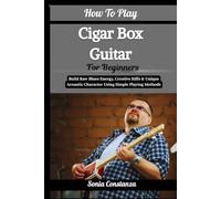 How To Play Cigar Box Guitar For Beginners: Build Raw Blues Energy, Creative Riffs & Unique Acoustic Character Using Simple Playing Methods