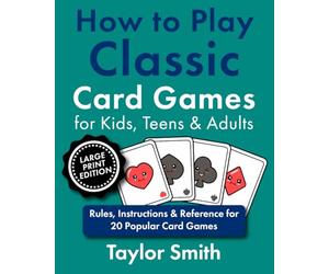How to Play Classic Card Games for Kids, Teens & Adults: Rules, Instructions & Reference for 20 Popular Card Games, Large Print Edition (How to Play Popular Card Games, Larger Text Versions)