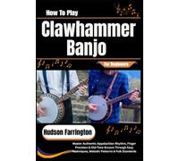 How To Play Clawhammer Banjo For Beginners: Master Authentic Appalachian Rhythm, Finger Precision & Old-Time Groove Through Easy Techniques, Melodic Patterns & Folk Standards