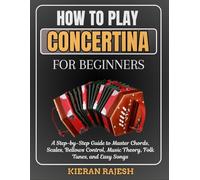 How to Play Concertina for Beginners: A Step-by-Step Guide to Master Chords, Scales, Bellows Control, Music Theory, Folk Tunes, and Easy Songs