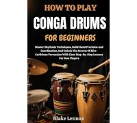 HOW TO PLAY CONGA DRUMS FOR BEGINNERS: Master Rhythmic Techniques, Build Hand Precision And Coordination, And Unlock The Secrets Of Afro-Caribbean ... Clear Step-By-Step Lessons For New Players