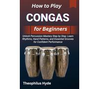 HOW TO PLAY CONGAS FOR BEGINNERS: Unlock Percussion Mastery Step by Step: Learn Rhythms, Hand Patterns, and Essential Grooves for Confident Performance