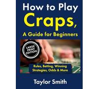 How to Play Craps, a Guide for Beginners: Rules, Betting, Winning Strategies, Odds & More, Large Print Edition (Casino Games for Beginners, Big Print Edition)