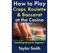 How to Play Craps, Roulette & Baccarat at the Casino: Gambling Games for Beginners (Learn to Play Gambling and Casino Games)