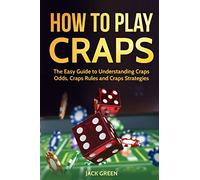 How To Play Craps: The Easy Guide to Understanding Craps Rules, Craps Odds and Craps Strategies