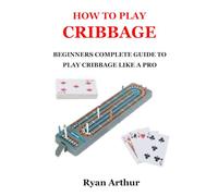 HOW TO PLAY CRIBBAGE: BEGINNERS COMPLETE GUIDE TO PLAY CRIBBAGE LIKE A PRO