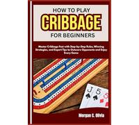 HOW TO PLAY CRIBBAGE FOR BEGINNERS: Master Cribbage Fast with Step-by-Step Rules, Winning Strategies, and Expert Tips to Outscore Opponents and Enjoy Every Game