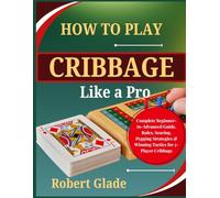 How To Play Cribbage Like a Pro: Complete Beginner-to-Advanced Guide, Rules, Scoring, Pegging Strategies & Winning Tactics for 2-Player Cribbage