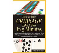 How To Play Cribbage Like A Pro In 5 Minutes: A Step By Step Guide For Beginners And Pros On How To Play The Cribbage, Understand The Rules, Board And Discover The Hidden Strategies For Winning