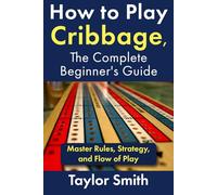 How to Play Cribbage, The Complete Beginner's Guide: Master Rules, Strategy, and Flow of Play (Learn Popular Card Games)