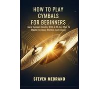 HOW TO PLAY CYMBALS FOR BEGINNERS: Learn Cymbals Quickly With A 30-Day Plan To Master Striking, Rhythm, And Timing