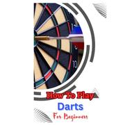 HOW TO PLAY DARTS FOR BEGINNERS: A Complete Step By Step Guide To Play Darts