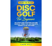 How to Play Disc Golf for Beginners: The Ultimate Guide to Mastering Everything from Rules, Frisbee Types, and Etiquette to Throwing, Putting, and Scoring (Learning Sports)
