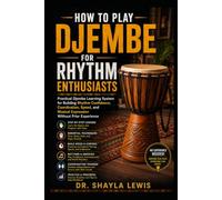 HOW TO PLAY DJEMBE FOR RHYTHM ENTHUSIASTS: Practical Djembe Learning System for Building Rhythm Confidence, Coordination, Speed, and Musical Expression Without Prior Experience