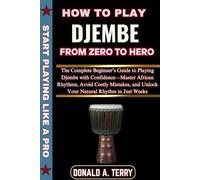 HOW TO PLAY DJEMBE: FROM ZERO TO HERO: The Complete Beginner’s Guide to Playing Djembe with Confidence-Master African Rhythms, Avoid Costly Mistakes, and Unlock Your Natural Rhythm in Just Weeks