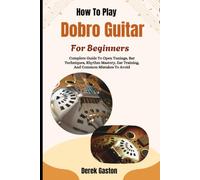 How To Play Dobro Guitar For Beginners: Complete Guide To Open Tunings, Bar Techniques, Rhythm Mastery, Ear Training, And Common Mistakes To Avoid