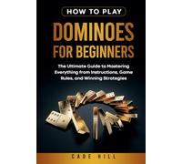 How to Play Dominoes for Beginners: The Ultimate Guide to Mastering Everything from Instructions, Game Rules, and Winning Strategies