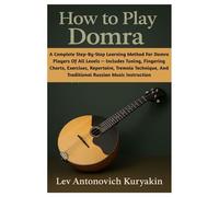 How To Play Domra: A Complete Step-By-Step Learning Method For Domra Players Of All Levels - Includes Tuning, Fingering Charts, Exercises, Repertoire, ... And Traditional Russian Music Instruction