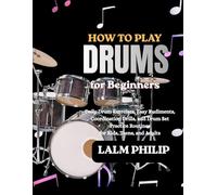 HOW TO PLAY DRUMS FOR BEGINNERS: Daily Drum Exercises, Easy Rudiments, Coordination Drills, and Drum Set Practice Routines for Kids, Teens, and Adults