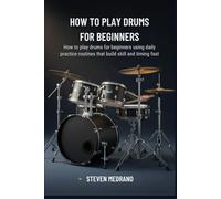 HOW TO PLAY DRUMS FOR BEGINNERS: How to play drums for beginners using daily practice routines that build skill and timing fast