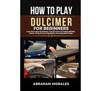 HOW TO PLAY DULCIMER FOR BEGINNERS: Learn how to play the dulcimer, From First Strum to Soothing Melodies, Chords, Tuning Secrets & Appalachian Strumming Made Simple