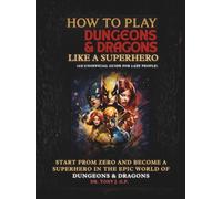How to Play Dungeons & Dragons Like a Superhero: An Unofficial Guide to Learn D&D Easily, Epically, and Have Fun Without Stress (For Lazy People)